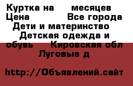 Куртка на 6-9 месяцев  › Цена ­ 1 000 - Все города Дети и материнство » Детская одежда и обувь   . Кировская обл.,Луговые д.